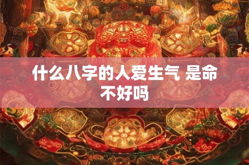 什么八字的人爱生气 是命不好吗