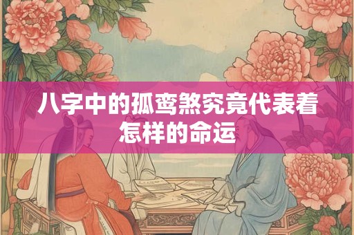八字中的孤鸾煞究竟代表着怎样的命运