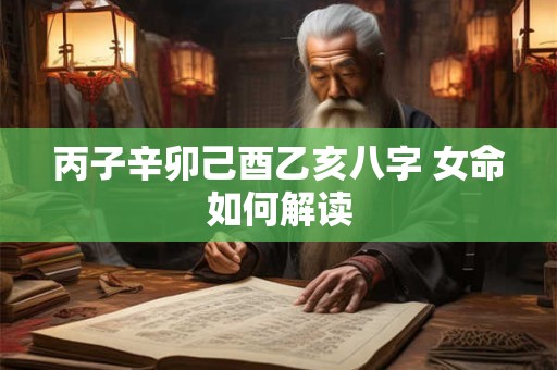 丙子辛卯己酉乙亥八字 女命如何解读