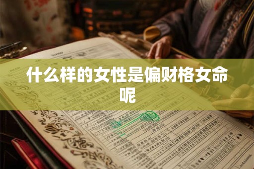 什么样的女性是偏财格女命呢
