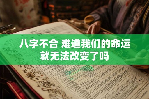 八字不合 难道我们的命运就无法改变了吗