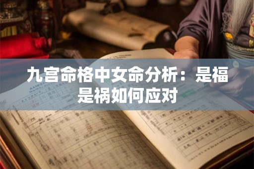 九宫命格中女命分析:是福是祸如何应对 九宫命格中女命分析:是福是祸如何应对