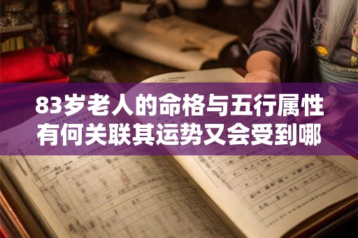 83岁老人的命格与五行属性有何关联其运势又会受到哪些因素影响