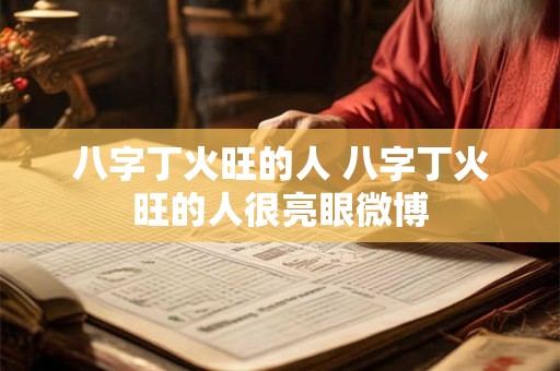 八字丁火旺的人 八字丁火旺的人很亮眼微博