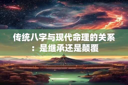 传统八字与现代命理的关系：是继承还是颠覆