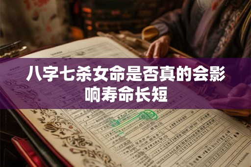 八字七杀女命是否真的会影响寿命长短 八字七杀女命是否真的会影响寿命长短