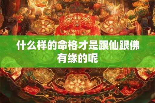 什么样的命格才是跟仙跟佛有缘的呢