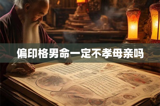 偏印格男命一定不孝母亲吗