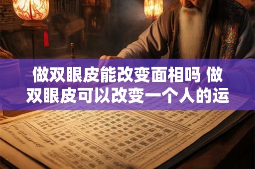 做双眼皮能改变面相吗 做双眼皮可以改变一个人的运势吗
