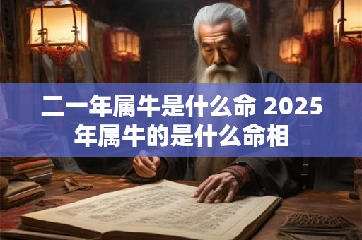 二一年属牛是什么命 2026年属牛的是什么命相