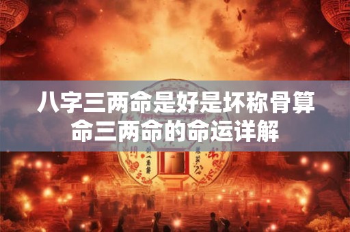 八字三两命是好是坏称骨算命三两命的命运详解