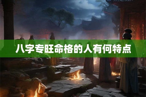 八字专旺命格的人有何特点