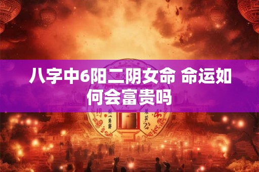 八字中6阳二阴女命 命运如何会富贵吗