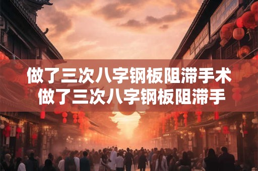 详细阅读:做了三次八字钢板阻滞手术 做了三次八字钢板阻滞手术会复发吗 做了三次八字钢板阻滞手术 做了三次八字钢板阻滞手术会复发吗