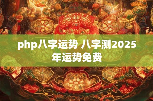 php八字运势 八字测2026年运势免费