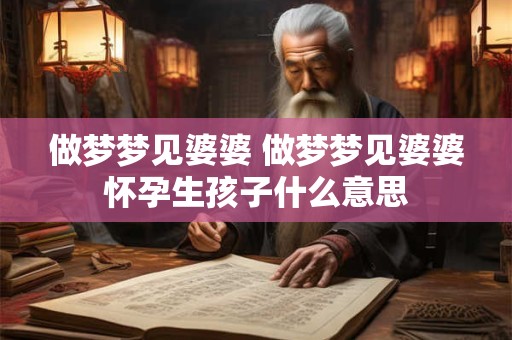 做梦梦见婆婆 做梦梦见婆婆怀孕生孩子什么意思