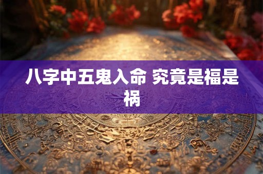 八字中五鬼入命 究竟是福是祸
