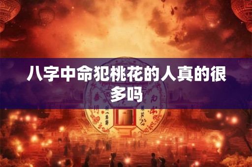 八字中命犯桃花的人真的很多吗