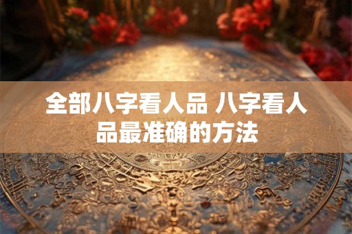 全部八字看人品 八字看人品最准确的方法
