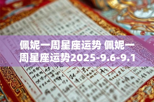 佩妮一周星座运势 佩妮一周星座运势2025-9.6-9.12