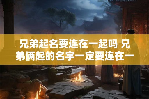 兄弟起名要连在一起吗 兄弟俩起的名字一定要连在一起吗