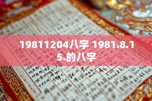 19811204八字 1981.8.15.的八字