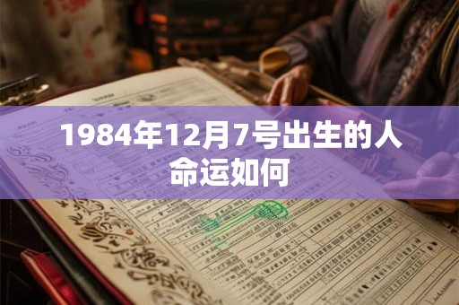 1984年12月7号出生的人命运如何
