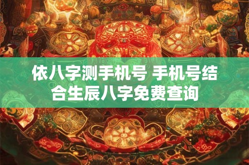 依八字测手机号 手机号结合生辰八字免费查询