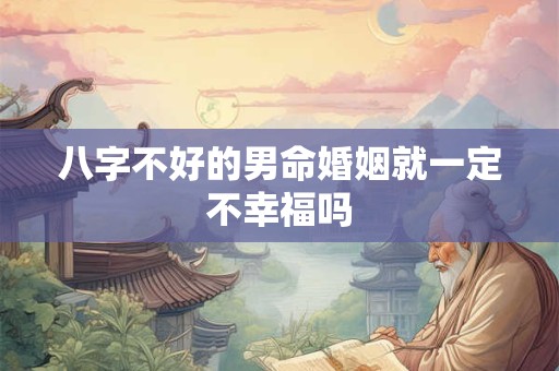 八字不好的男命婚姻就一定不幸福吗