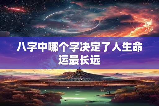 八字中哪个字决定了人生命运最长远