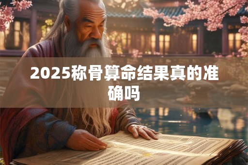 2025称骨算命结果真的准确吗