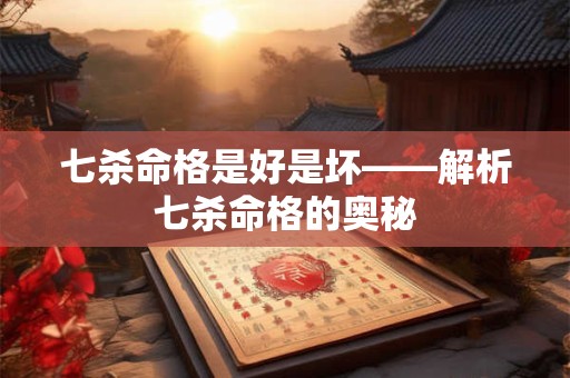 七杀命格是好是坏——解析七杀命格的奥秘