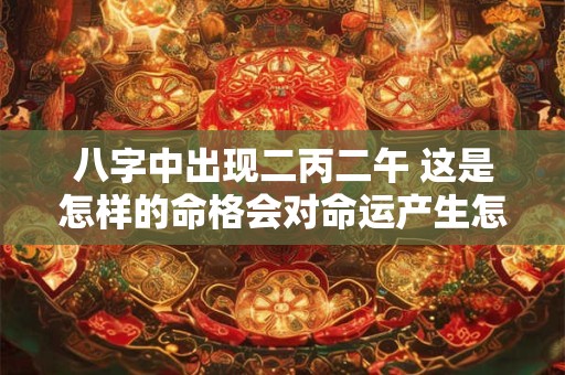 八字中出现二丙二午 这是怎样的命格会对命运产生怎样的影响