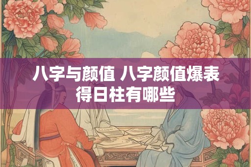 八字与颜值 八字颜值爆表得日柱有哪些