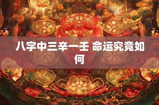 八字中三辛一壬 命运究竟如何