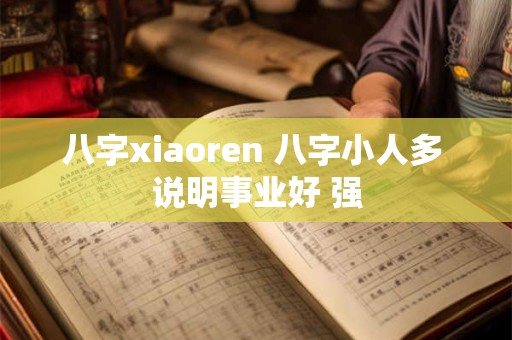 八字xiaoren 八字小人多 说明事业好 强