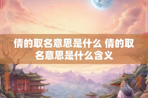 倩的取名意思是什么 倩的取名意思是什么含义
