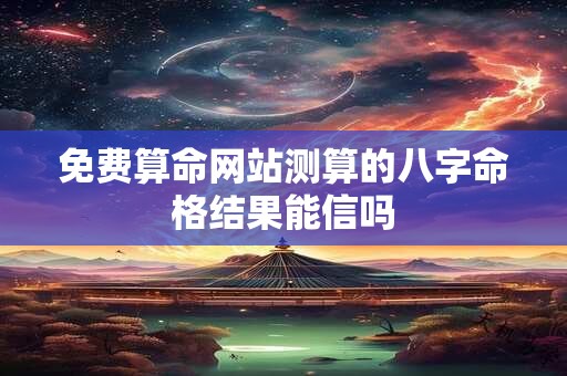 免费算命网站测算的八字命格结果能信吗