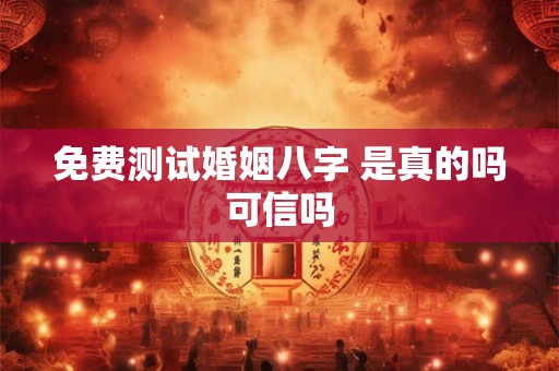免费测试婚姻八字 是真的吗可信吗