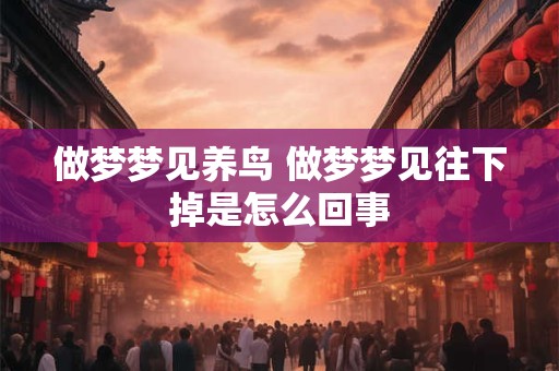 做梦梦见养鸟 做梦梦见往下掉是怎么回事
