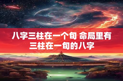 八字三柱在一个旬 命局里有三柱在一旬的八字
