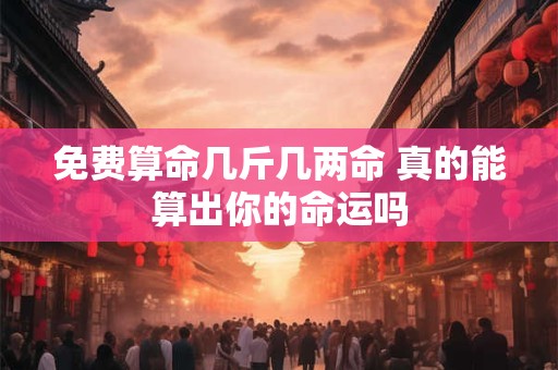 免费算命几斤几两命 真的能算出你的命运吗