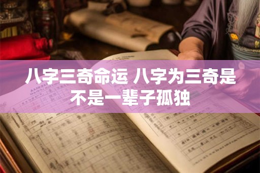 八字三奇命运 八字为三奇是不是一辈子孤独