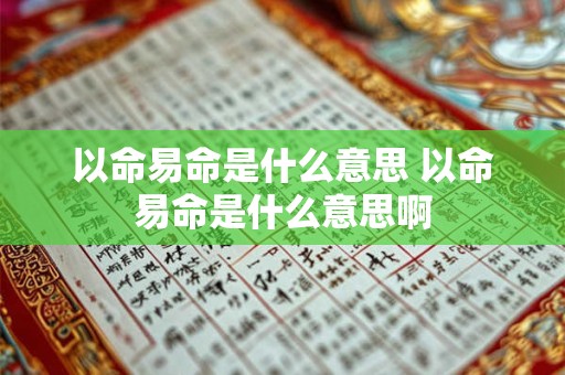 以命易命是什么意思 以命易命是什么意思啊 以命易命是什么意思 以命易命是什么意思啊