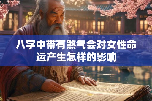 八字中带有煞气会对女性命运产生怎样的影响