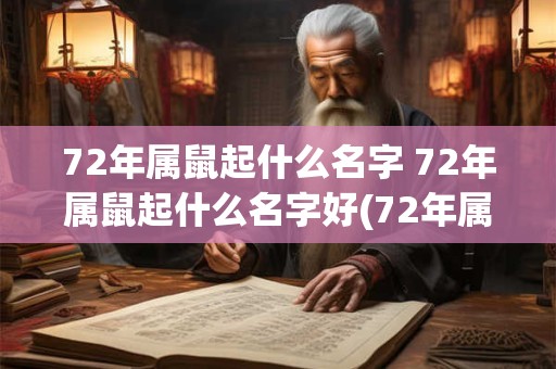 72年属鼠起什么名字 72年属鼠起什么名字好(72年属鼠起名大全)