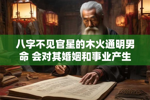 八字不见官星的木火通明男命 会对其婚姻和事业产生怎样的影响