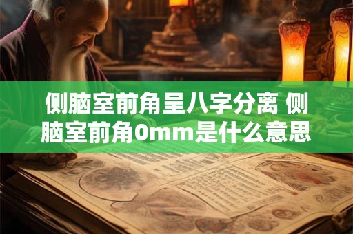 侧脑室前角呈八字分离 侧脑室前角0mm是什么意思