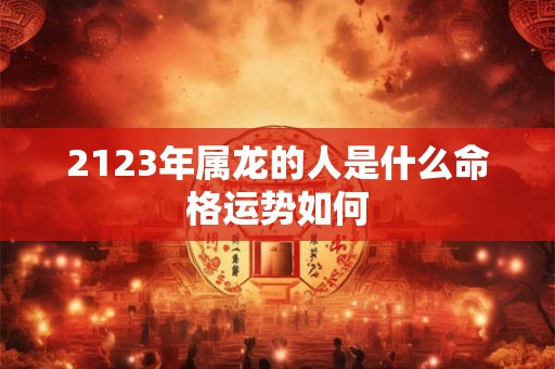 2123年属龙的人是什么命格运势如何