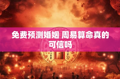 免费预测婚姻 周易算命真的可信吗